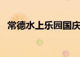 常德水上乐园国庆开放吗（常德水上乐园）