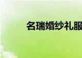 名瑞婚纱礼服（瑞蚨祥结婚礼服）