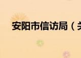 安阳市信访局（关于安阳市信访局介绍）