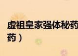 虚祖皇家强体秘药哪里过的（虚祖皇家强体秘药）