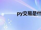 py交易是什么意思（py交易）