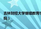 吉林财经大学继续教育学院电话（吉林财经大学继续教育学院）