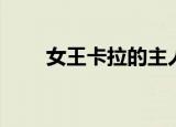 女王卡拉的主人（卡卡拉女王在哪）