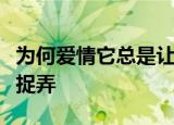 为何爱情它总是让我心痛为何苍天它把我深深捉弄