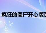 疯狂的僵尸开心版百科（疯狂的僵尸开心版）