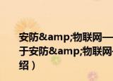 安防&物联网——物联网智能安防系统实现方案（关于安防&物联网——物联网智能安防系统实现方案介绍）