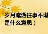 岁月流逝往事不堪回首是什么意思（不堪回首是什么意思）