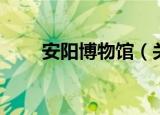 安阳博物馆（关于安阳博物馆介绍）