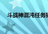 斗战神混沌任务猫狗（斗战神混沌任务）