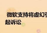  微软支持将虚幻引擎保留在App Store中 提起诉讼