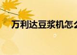 万利达豆浆机怎么使用（万利达豆浆机）