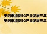 安阳市加快5G产业发展三年行动计划 2020—2022年实施方案（关于安阳市加快5G产业发展三年行动计划 2020—2022年实施方案介绍）
