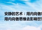 安静的艺术：用内向者思维去影响世界（关于安静的艺术：用内向者思维去影响世界介绍）