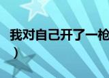 我对自己开了一枪吉他谱（我对自己开了一枪）