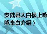 安陆县太白楼上咏李白（关于安陆县太白楼上咏李白介绍）