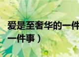 爱是至奢华的一件事讲的什么（爱是至奢华的一件事）
