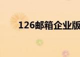 126邮箱企业版（126企业邮箱申请）