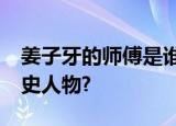 姜子牙的师傅是谁?姜子牙是神话人物还是历史人物?