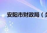 安阳市财政局（关于安阳市财政局介绍）