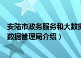 安陆市政务服务和大数据管理局（关于安陆市政务服务和大数据管理局介绍）