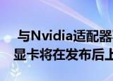  与Nvidia适配器不同 新一代AMD Radeon显卡将在发布后上市