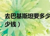去巴基斯坦要多少钱一个月（去巴基斯坦要多少钱）