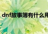 dnf故事簿有什么用?（dnf故事簿有什么用）