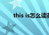 this is怎么读英语（this is怎么读）