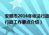 安顺市2016年依法行政工作要点（关于安顺市2016年依法行政工作要点介绍）