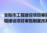 安阳市工程建设项目审批制度改革实施方案（关于安阳市工程建设项目审批制度改革实施方案介绍）
