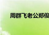 周群飞老公郑俊龙简历（周群飞老公）
