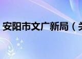 安阳市文广新局（关于安阳市文广新局介绍）