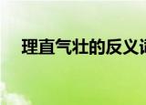 理直气壮的反义词（理所当然的反义词）