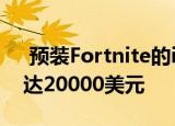  预装Fortnite的iPhone在eBay上的售价高达20000美元