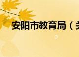 安阳市教育局（关于安阳市教育局介绍）
