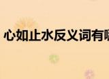 心如止水反义词有哪些（心如止水的反义词）