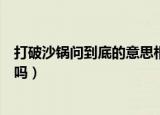 打破沙锅问到底的意思相近的成语（打破沙锅问到底是成语吗）