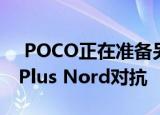  POCO正在准备另一款智能手机 这将与OnePlus Nord对抗