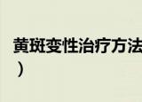 黄斑变性治疗方法有几种（黄斑变性治疗方法）