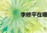 李修平在哪里（李修平年龄）