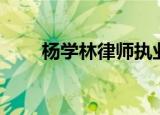 杨学林律师执业证号（杨学林律师）
