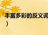 丰富多彩的反义词是什么（丰富多彩的反义词）