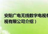 安阳广电无线数字电视有限公司（关于安阳广电无线数字电视有限公司介绍）