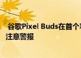  谷歌Pixel Buds在首个功能下降时获得低音增强转录模式和注意警报