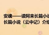 安魂——读阿来长篇小说〈云中记〉（关于安魂——读阿来长篇小说〈云中记〉介绍）