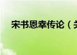 宋书恩幸传论（关于宋书恩幸传论介绍）