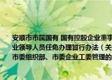 安顺市市属国有 国有控股企业董事监事及市委委托市委组织部、市委企业工委管理的企业领导人员任免办理暂行办法（关于安顺市市属国有 国有控股企业董事监事及市委委托市委组织部、市委企业工委管理的企业领导人员任免办理暂行办法介绍）
