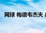 网球 梅德韦杰夫 身高（梅德韦杰夫 身高）