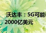  沃达丰：5G可能在10年内为英国经济增加近2000亿美元