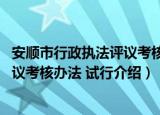 安顺市行政执法评议考核办法 试行（关于安顺市行政执法评议考核办法 试行介绍）